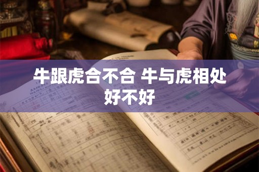 牛跟虎合不合 牛与虎相处好不好 牛跟虎合不合 牛与虎相处好不好