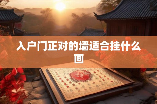 入户门正对的墙适合挂什么画 入户门正对的墙适合挂什么画