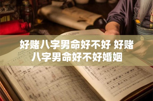 好赌八字男命好不好 好赌八字男命好不好婚姻 好赌八字男命好不好 好赌八字男命好不好婚姻