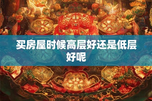 买房屋时候高层好还是低层好呢 买房屋时候高层好还是低层好呢