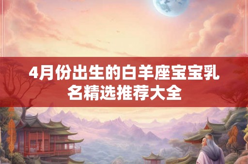 4月份出生的白羊座宝宝乳名精选推荐大全
