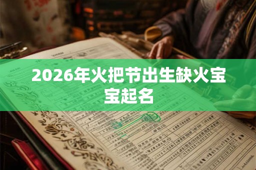 2026年火把节出生缺火宝宝起名 2026年火把节出生缺火宝宝起名