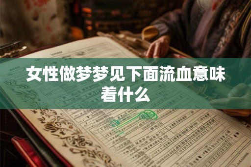 女性做梦梦见下面流血意味着什么