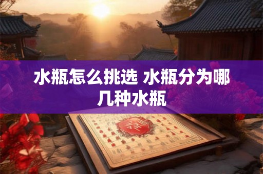 水瓶怎么挑选 水瓶分为哪几种水瓶 水瓶怎么挑选 水瓶分为哪几种水瓶