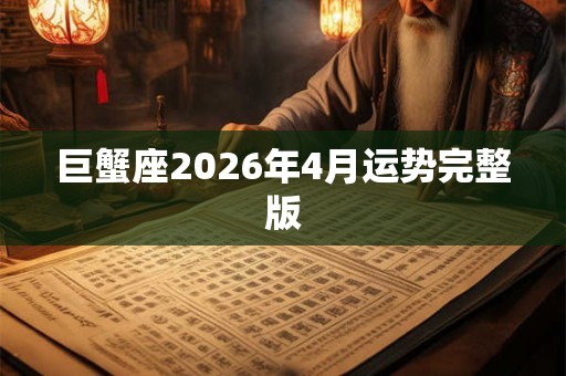 巨蟹座2026年4月运势完整版 巨蟹座2026年4月运势完整版