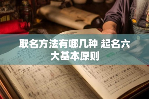 取名方法有哪几种 起名六大基本原则 取名方法有哪几种 起名六大基本原则