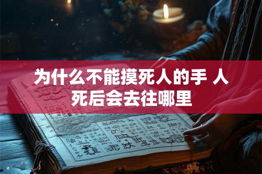 为什么不能摸死人的手 人死后会去往哪里 为什么不能摸死人的手 人死后会去往哪里