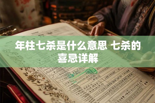 年柱七杀是什么意思 七杀的喜忌详解 年柱七杀是什么意思 七杀的喜忌详解