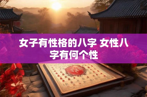 女子有性格的八字 女性八字有何个性 女子有性格的八字 女性八字有何个性