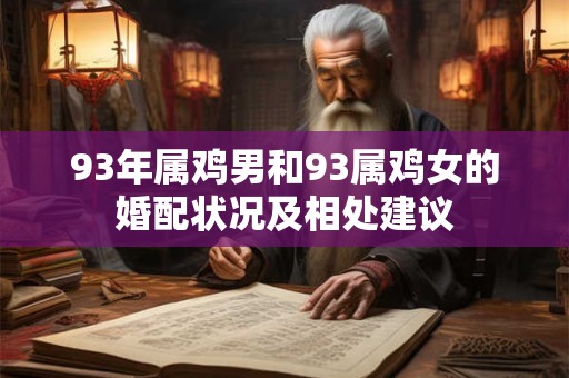 93年属鸡男和93属鸡女的婚配状况及相处建议 93年属鸡男和93属鸡女的婚配状况及相处建议