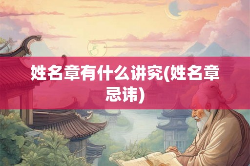 姓名章有什么讲究(姓名章忌讳) 姓名章有什么讲究(姓名章忌讳)