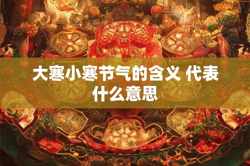 大寒小寒节气的含义 代表什么意思