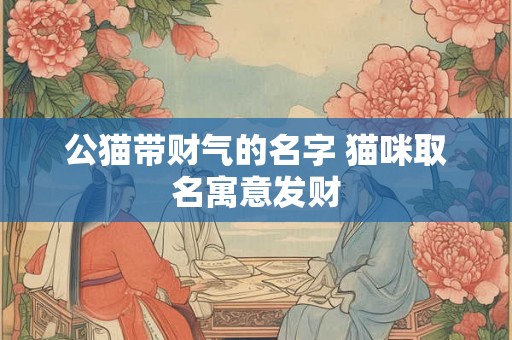 公猫带财气的名字 猫咪取名寓意发财