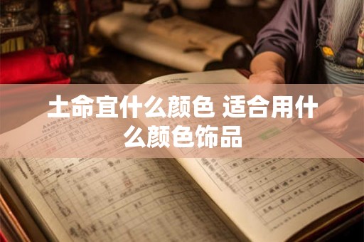 土命宜什么颜色 适合用什么颜色饰品
