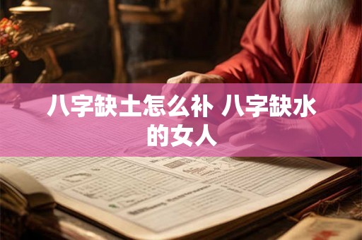 八字缺土怎么补 八字缺水的女人 八字缺土怎么补 八字缺水的女人
