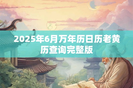 2025年6月万年历日历老黄历查询完整版