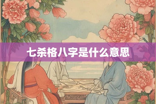 七杀格八字是什么意思 七杀格八字是什么意思