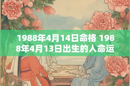 1988年4月14日命格 1988年4月13日出生的人命运
