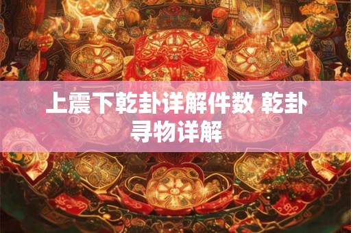 上震下乾卦详解件数 乾卦寻物详解 上震下乾卦详解件数 乾卦寻物详解