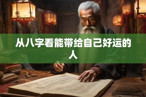从八字看能带给自己好运的人