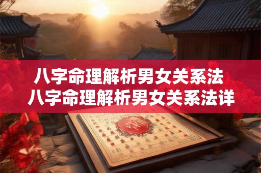 八字命理解析男女关系法 八字命理解析男女关系法详解 八字命理解析男女关系法 八字命理解析男女关系法详解
