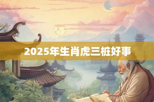 2025年生肖虎三桩好事