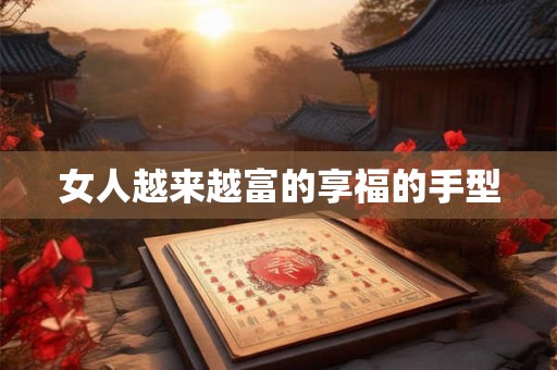 女人越来越富的享福的手型 女人越来越富的享福的手型
