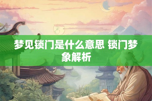 梦见锁门是什么意思 锁门梦象解析 梦见锁门是什么意思 锁门梦象解析