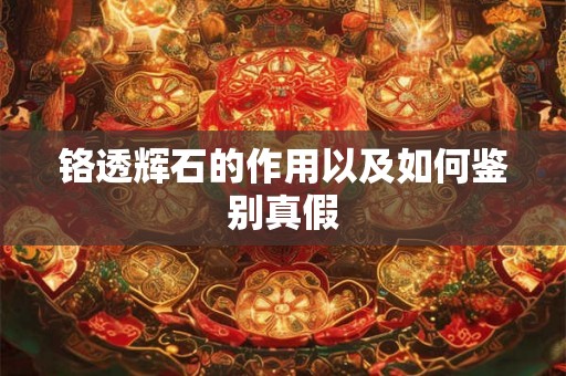 铬透辉石的作用以及如何鉴别真假 铬透辉石的作用以及如何鉴别真假