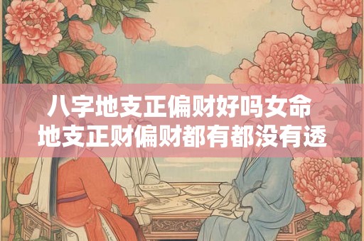 八字地支正偏财好吗女命 地支正财偏财都有都没有透干是混杂 八字地支正偏财好吗女命 地支正财偏财都有都没有透干是混杂