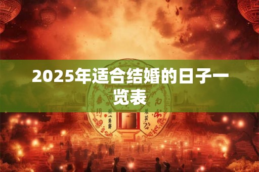 2025年适合结婚的日子一览表 2025年适合结婚的日子一览表