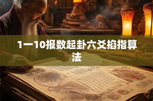 1一10报数起卦六爻掐指算法 1一10报数起卦六爻掐指算法