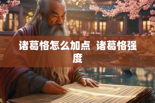 诸葛恪怎么加点 诸葛恪强度 诸葛恪怎么加点 诸葛恪强度
