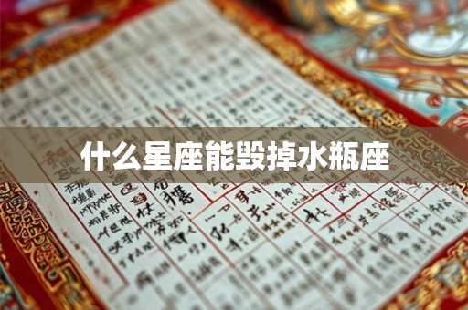 什么星座能毁掉水瓶座 什么星座能毁掉水瓶座