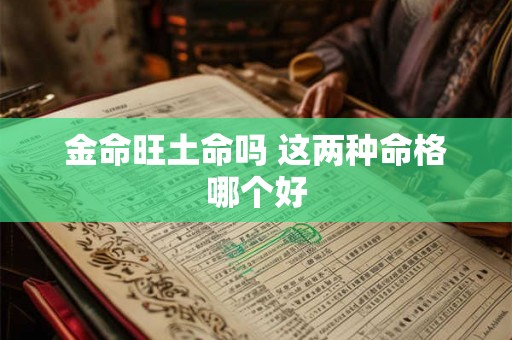 金命旺土命吗 这两种命格哪个好 金命旺土命吗 这两种命格哪个好