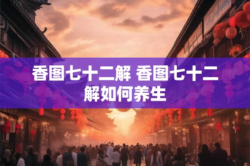 香图七十二解 香图七十二解如何养生