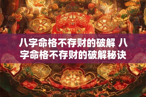 八字命格不存财的破解 八字命格不存财的破解秘诀