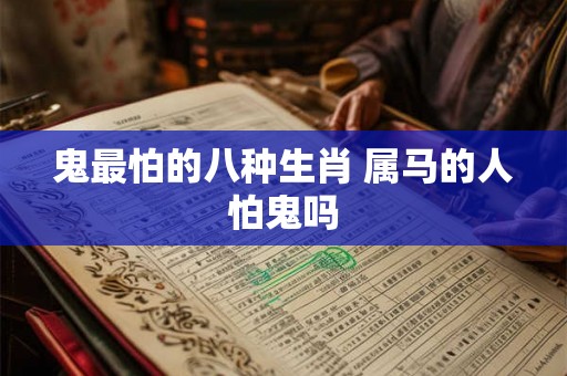 鬼最怕的八种生肖 属马的人怕鬼吗 鬼最怕的八种生肖 属马的人怕鬼吗