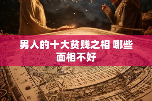 男人的十大贫贱之相 哪些面相不好 男人的十大贫贱之相 哪些面相不好