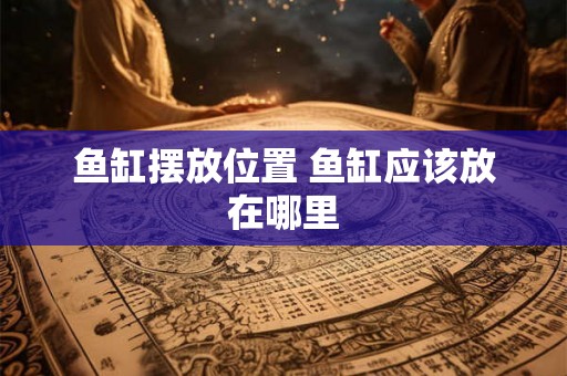 鱼缸摆放位置 鱼缸应该放在哪里 鱼缸摆放位置 鱼缸应该放在哪里