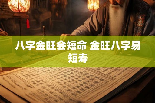 八字金旺会短命 金旺八字易短寿