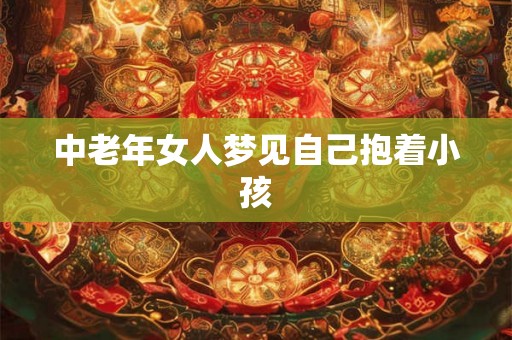 中老年女人梦见自己抱着小孩