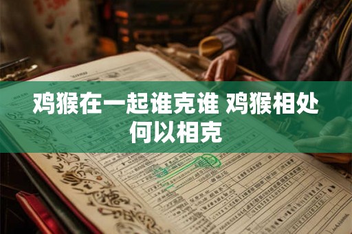 鸡猴在一起谁克谁 鸡猴相处何以相克 鸡猴在一起谁克谁 鸡猴相处何以相克