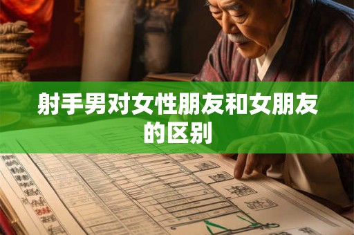 射手男对女性朋友和女朋友的区别