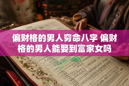 偏财格的男人穷命八字 偏财格的男人能娶到富家女吗 偏财格的男人穷命八字 偏财格的男人能娶到富家女吗