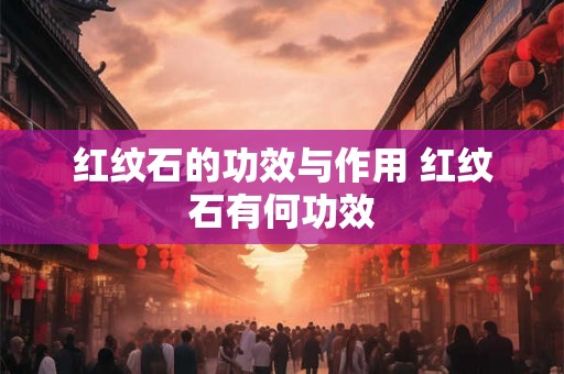 红纹石的功效与作用 红纹石有何功效