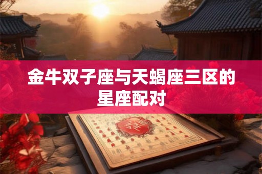 金牛双子座与天蝎座三区的星座配对 金牛双子座与天蝎座三区的星座配对