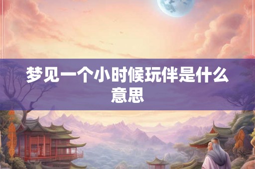 梦见一个小时候玩伴是什么意思