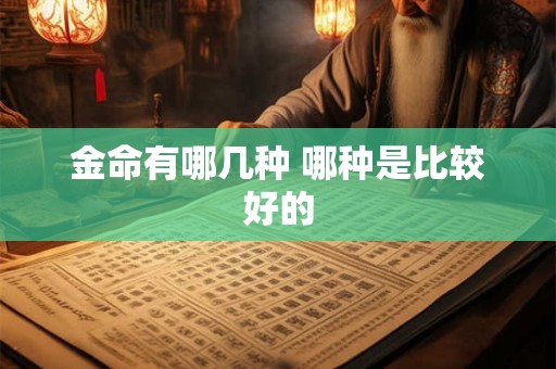 金命有哪几种 哪种是比较好的 金命有哪几种 哪种是比较好的