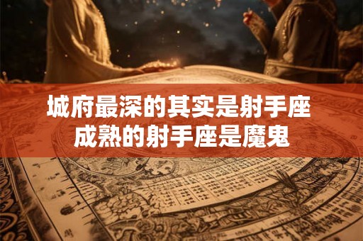 城府最深的其实是射手座 成熟的射手座是魔鬼 城府最深的其实是射手座 成熟的射手座是魔鬼